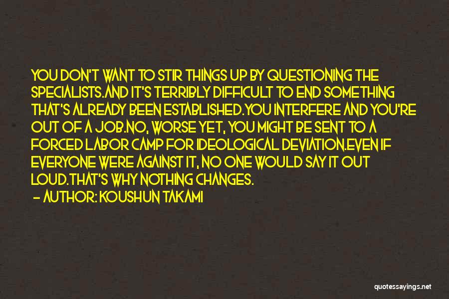 Koushun Takami Quotes: You Don't Want To Stir Things Up By Questioning The Specialists.and It's Terribly Difficult To End Something That's Already Been