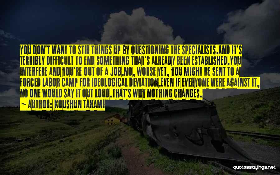 Koushun Takami Quotes: You Don't Want To Stir Things Up By Questioning The Specialists.and It's Terribly Difficult To End Something That's Already Been