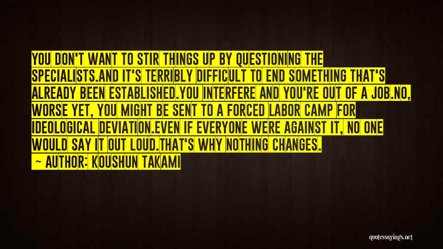 Koushun Takami Quotes: You Don't Want To Stir Things Up By Questioning The Specialists.and It's Terribly Difficult To End Something That's Already Been