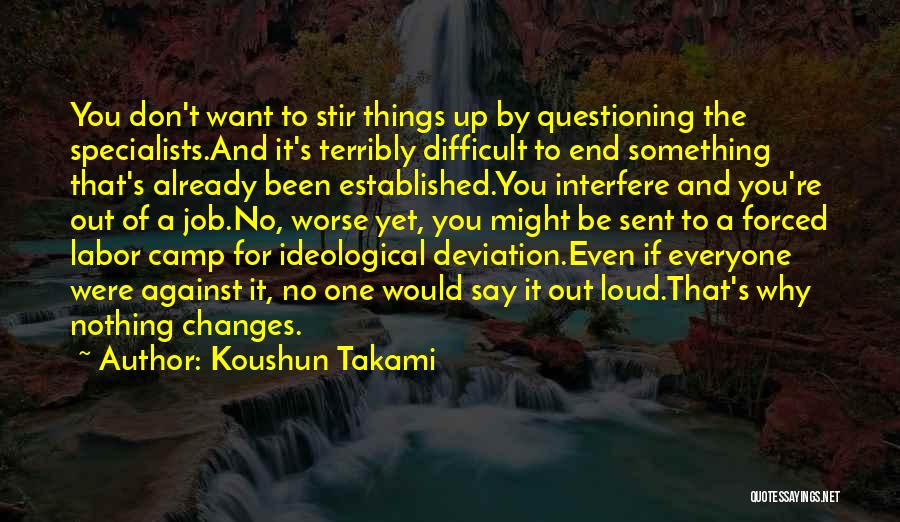 Koushun Takami Quotes: You Don't Want To Stir Things Up By Questioning The Specialists.and It's Terribly Difficult To End Something That's Already Been