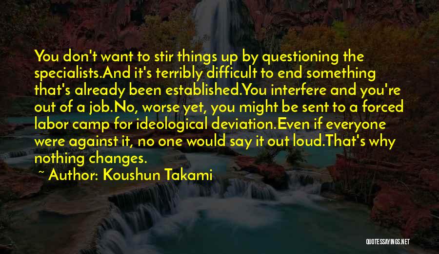 Koushun Takami Quotes: You Don't Want To Stir Things Up By Questioning The Specialists.and It's Terribly Difficult To End Something That's Already Been