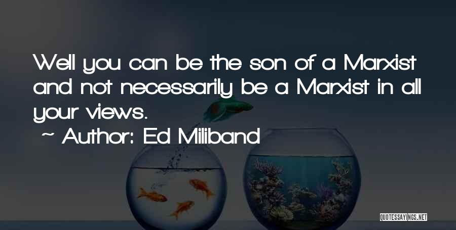 Ed Miliband Quotes: Well You Can Be The Son Of A Marxist And Not Necessarily Be A Marxist In All Your Views.