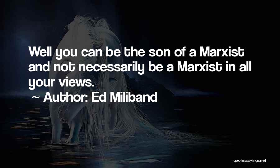 Ed Miliband Quotes: Well You Can Be The Son Of A Marxist And Not Necessarily Be A Marxist In All Your Views.