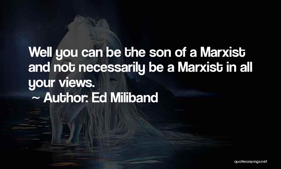 Ed Miliband Quotes: Well You Can Be The Son Of A Marxist And Not Necessarily Be A Marxist In All Your Views.