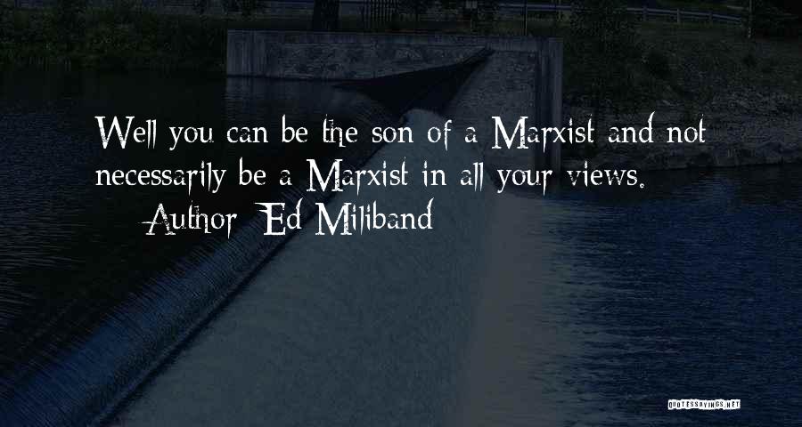 Ed Miliband Quotes: Well You Can Be The Son Of A Marxist And Not Necessarily Be A Marxist In All Your Views.