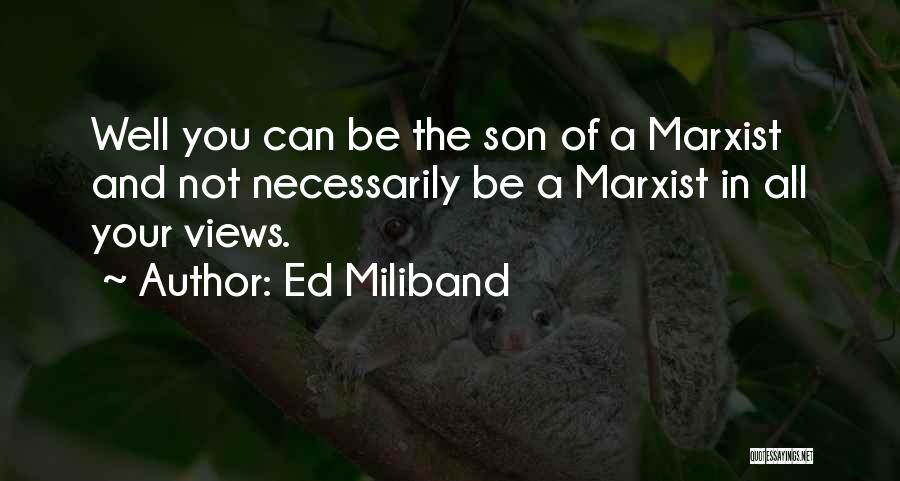 Ed Miliband Quotes: Well You Can Be The Son Of A Marxist And Not Necessarily Be A Marxist In All Your Views.