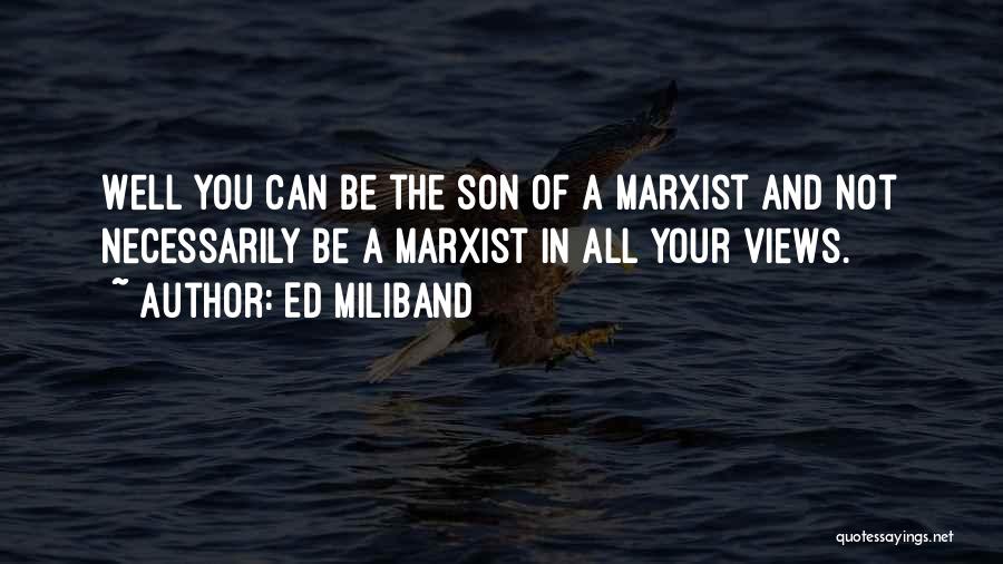 Ed Miliband Quotes: Well You Can Be The Son Of A Marxist And Not Necessarily Be A Marxist In All Your Views.