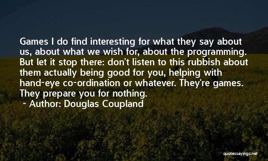 Douglas Coupland Quotes: Games I Do Find Interesting For What They Say About Us, About What We Wish For, About The Programming. But