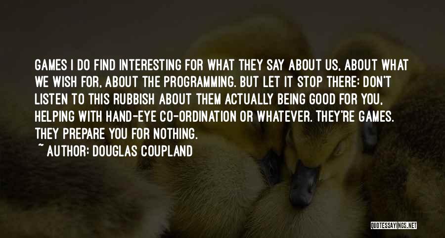 Douglas Coupland Quotes: Games I Do Find Interesting For What They Say About Us, About What We Wish For, About The Programming. But