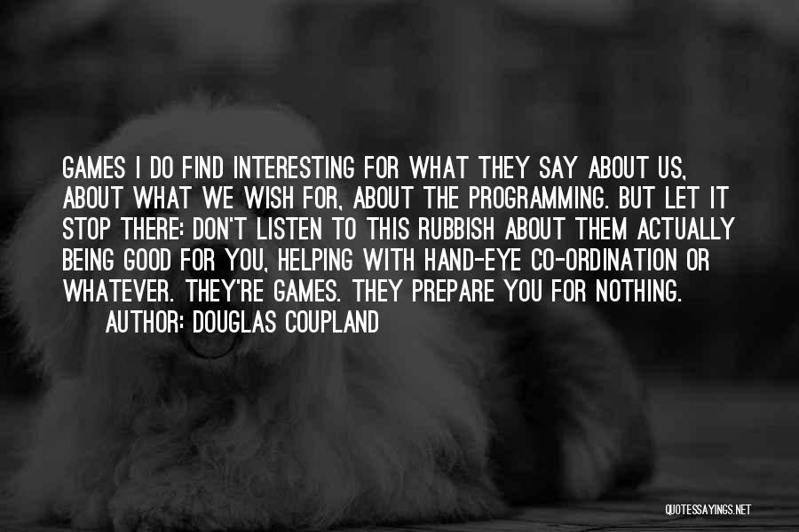 Douglas Coupland Quotes: Games I Do Find Interesting For What They Say About Us, About What We Wish For, About The Programming. But