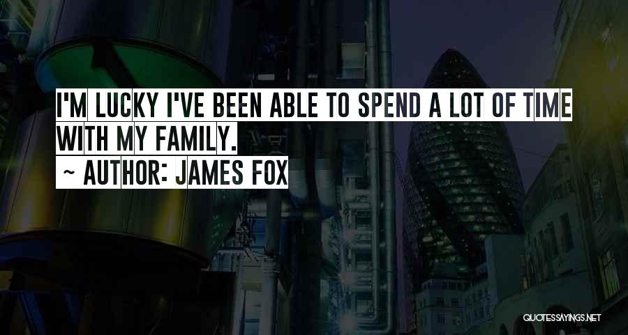 James Fox Quotes: I'm Lucky I've Been Able To Spend A Lot Of Time With My Family.