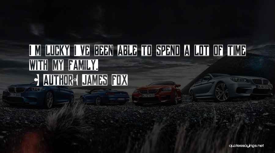 James Fox Quotes: I'm Lucky I've Been Able To Spend A Lot Of Time With My Family.