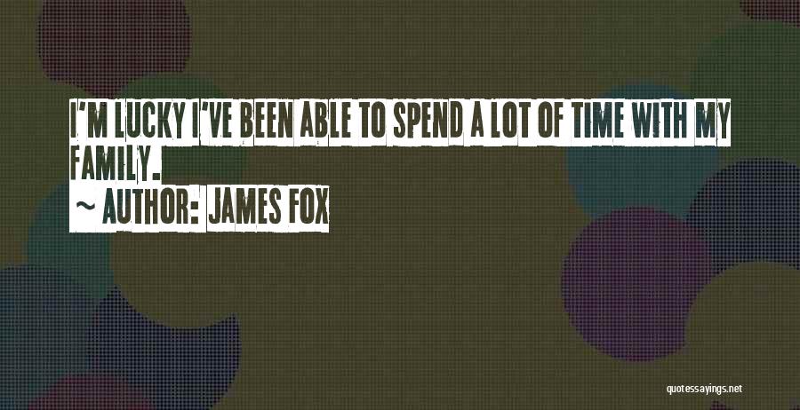 James Fox Quotes: I'm Lucky I've Been Able To Spend A Lot Of Time With My Family.