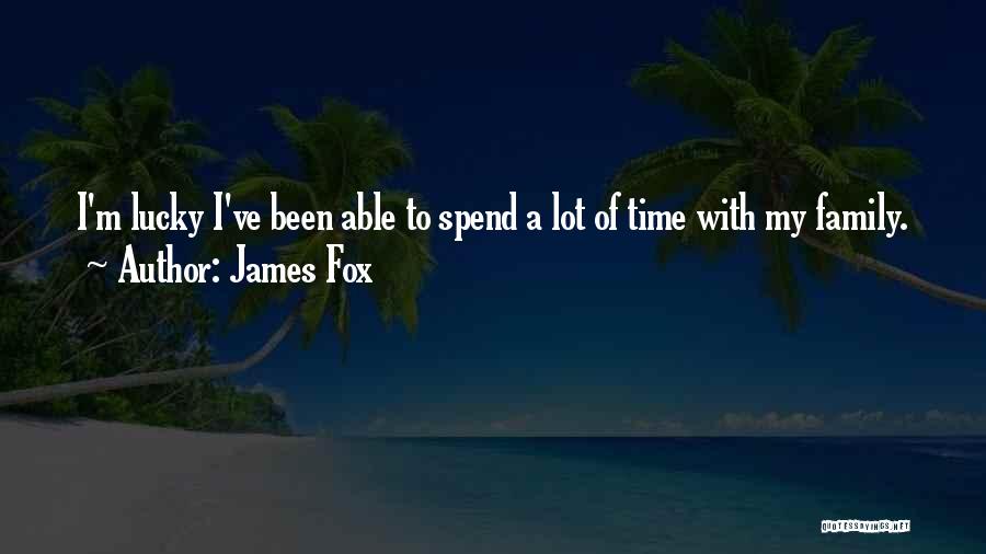 James Fox Quotes: I'm Lucky I've Been Able To Spend A Lot Of Time With My Family.