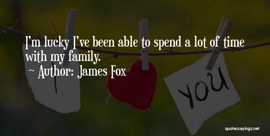 James Fox Quotes: I'm Lucky I've Been Able To Spend A Lot Of Time With My Family.