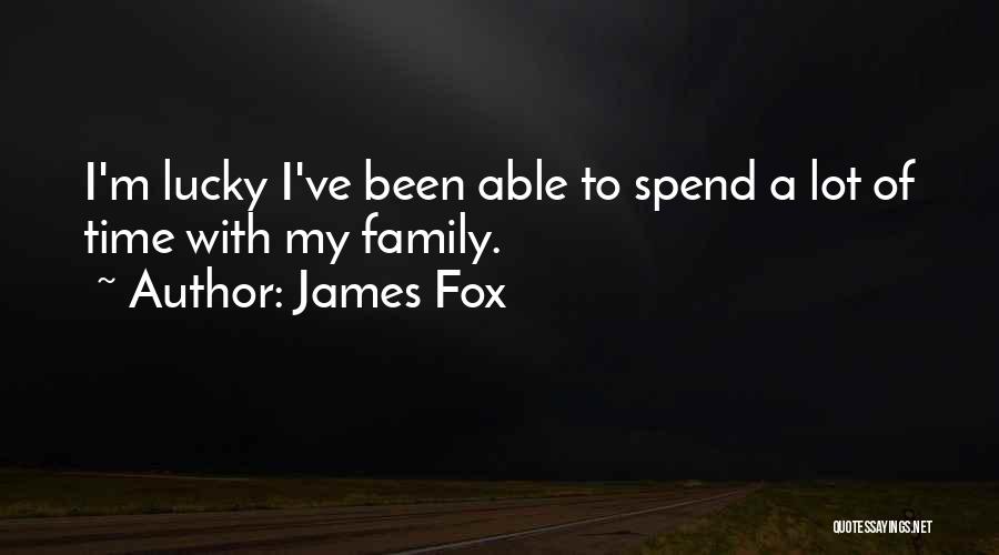 James Fox Quotes: I'm Lucky I've Been Able To Spend A Lot Of Time With My Family.