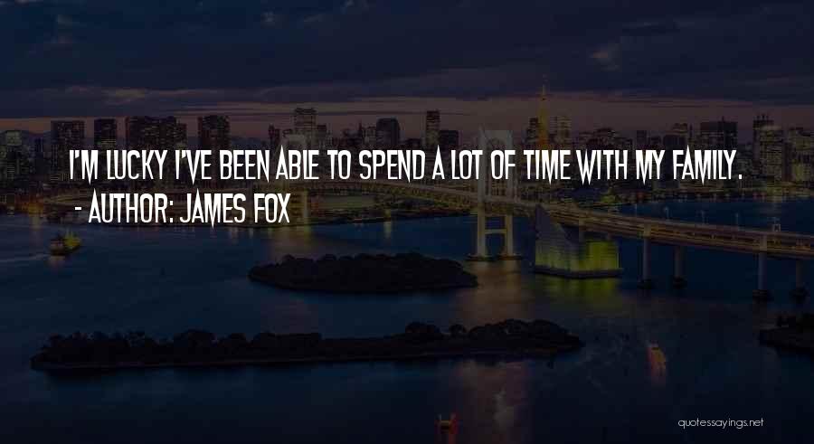 James Fox Quotes: I'm Lucky I've Been Able To Spend A Lot Of Time With My Family.