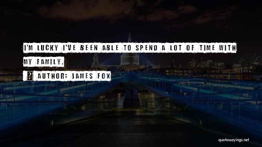 James Fox Quotes: I'm Lucky I've Been Able To Spend A Lot Of Time With My Family.