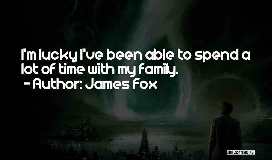James Fox Quotes: I'm Lucky I've Been Able To Spend A Lot Of Time With My Family.