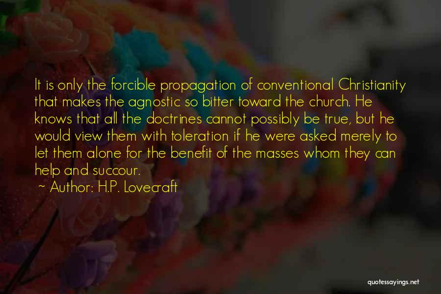 H.P. Lovecraft Quotes: It Is Only The Forcible Propagation Of Conventional Christianity That Makes The Agnostic So Bitter Toward The Church. He Knows