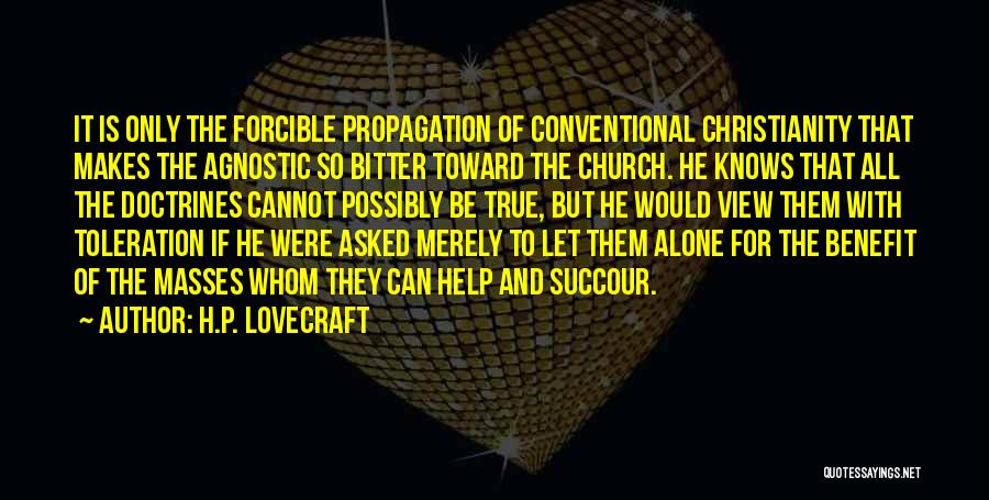 H.P. Lovecraft Quotes: It Is Only The Forcible Propagation Of Conventional Christianity That Makes The Agnostic So Bitter Toward The Church. He Knows