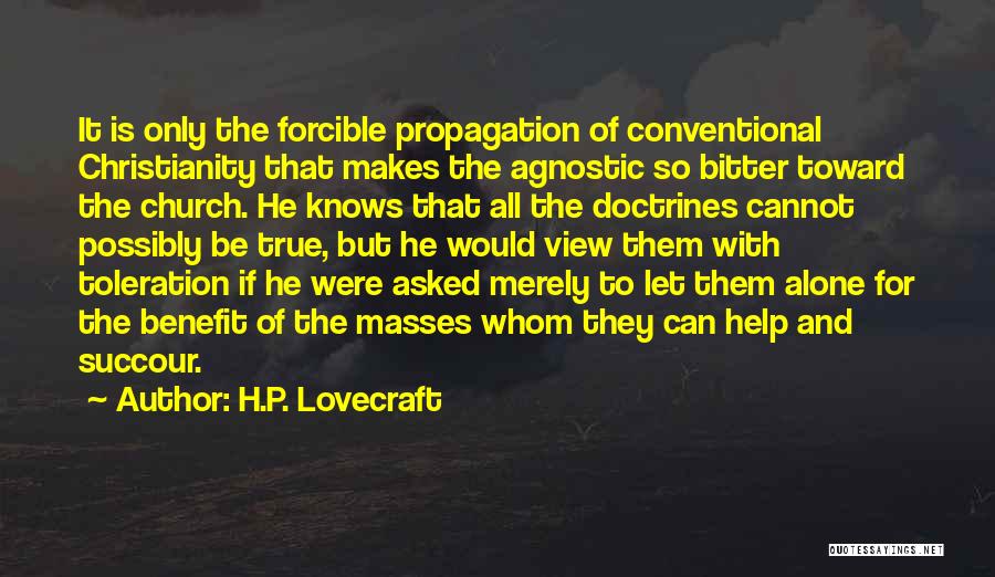 H.P. Lovecraft Quotes: It Is Only The Forcible Propagation Of Conventional Christianity That Makes The Agnostic So Bitter Toward The Church. He Knows