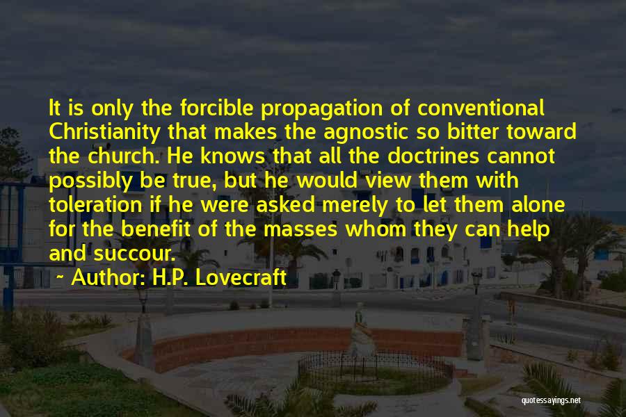 H.P. Lovecraft Quotes: It Is Only The Forcible Propagation Of Conventional Christianity That Makes The Agnostic So Bitter Toward The Church. He Knows