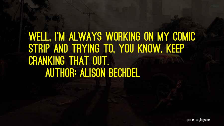 Alison Bechdel Quotes: Well, I'm Always Working On My Comic Strip And Trying To, You Know, Keep Cranking That Out.