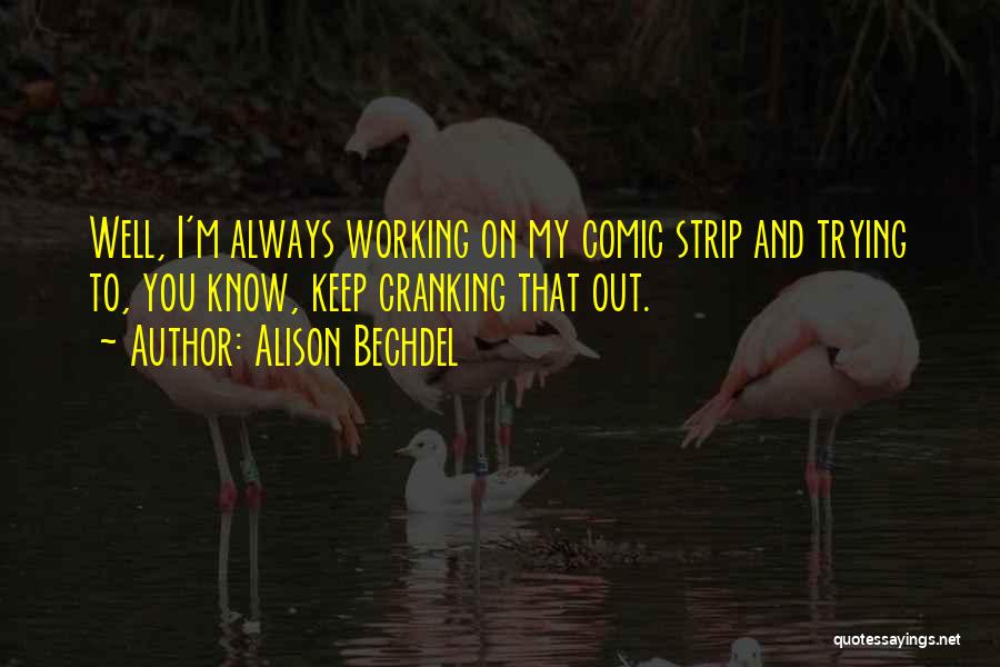 Alison Bechdel Quotes: Well, I'm Always Working On My Comic Strip And Trying To, You Know, Keep Cranking That Out.
