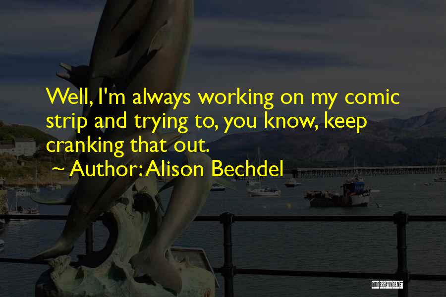 Alison Bechdel Quotes: Well, I'm Always Working On My Comic Strip And Trying To, You Know, Keep Cranking That Out.