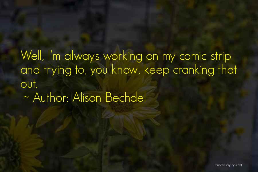 Alison Bechdel Quotes: Well, I'm Always Working On My Comic Strip And Trying To, You Know, Keep Cranking That Out.