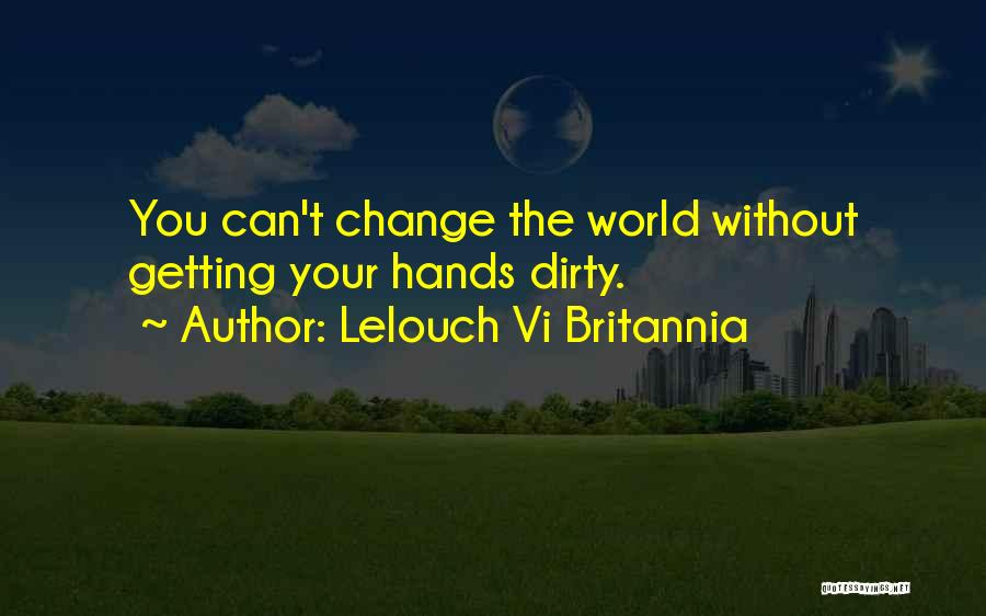Lelouch Vi Britannia Quotes: You Can't Change The World Without Getting Your Hands Dirty.