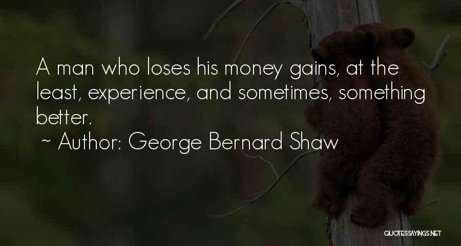 George Bernard Shaw Quotes: A Man Who Loses His Money Gains, At The Least, Experience, And Sometimes, Something Better.