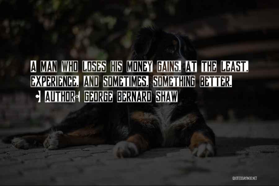 George Bernard Shaw Quotes: A Man Who Loses His Money Gains, At The Least, Experience, And Sometimes, Something Better.