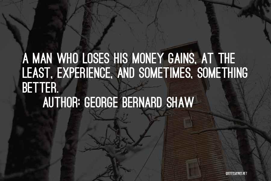 George Bernard Shaw Quotes: A Man Who Loses His Money Gains, At The Least, Experience, And Sometimes, Something Better.
