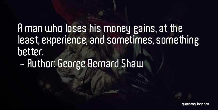 George Bernard Shaw Quotes: A Man Who Loses His Money Gains, At The Least, Experience, And Sometimes, Something Better.