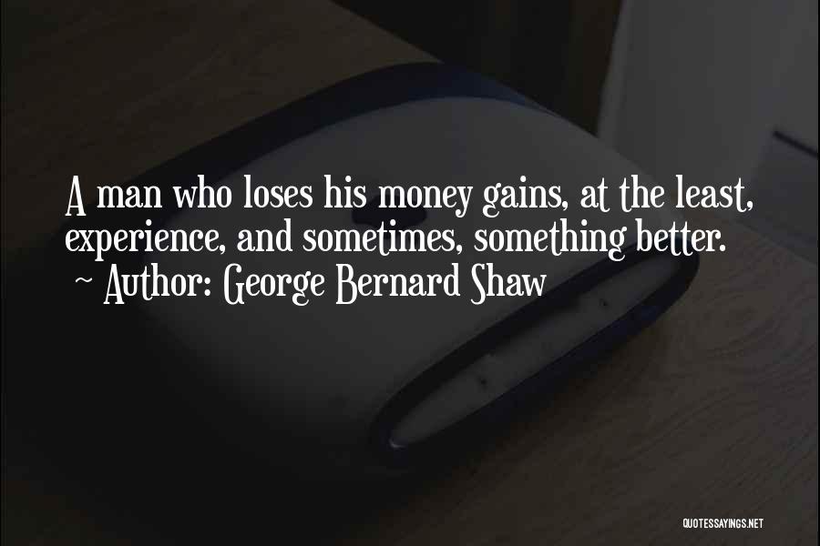 George Bernard Shaw Quotes: A Man Who Loses His Money Gains, At The Least, Experience, And Sometimes, Something Better.
