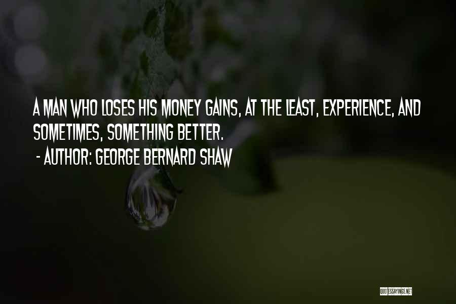George Bernard Shaw Quotes: A Man Who Loses His Money Gains, At The Least, Experience, And Sometimes, Something Better.