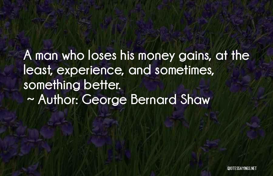 George Bernard Shaw Quotes: A Man Who Loses His Money Gains, At The Least, Experience, And Sometimes, Something Better.