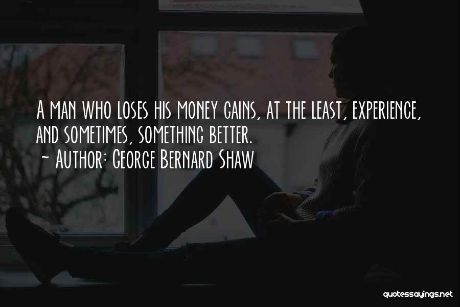George Bernard Shaw Quotes: A Man Who Loses His Money Gains, At The Least, Experience, And Sometimes, Something Better.