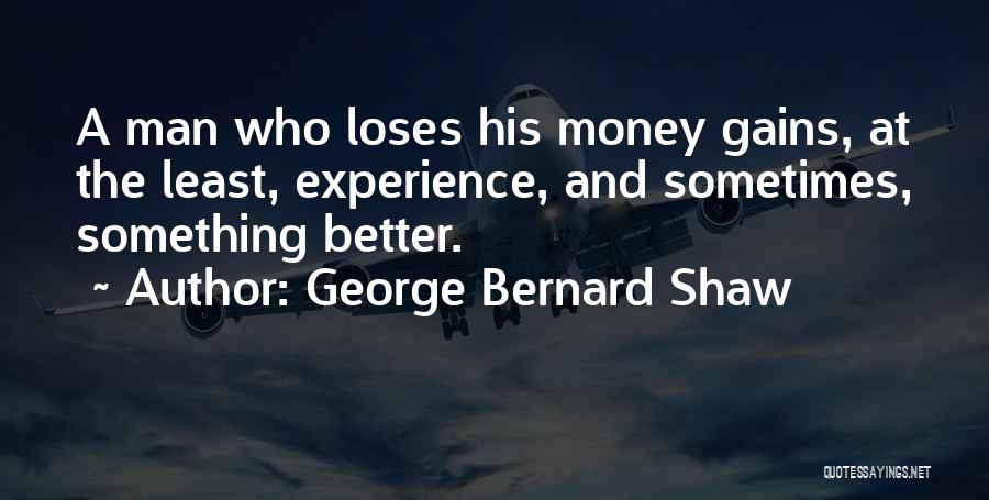 George Bernard Shaw Quotes: A Man Who Loses His Money Gains, At The Least, Experience, And Sometimes, Something Better.