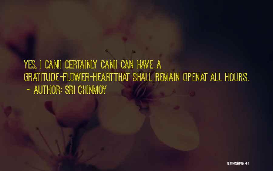 Sri Chinmoy Quotes: Yes, I Can!i Certainly Can!i Can Have A Gratitude-flower-heartthat Shall Remain Openat All Hours.