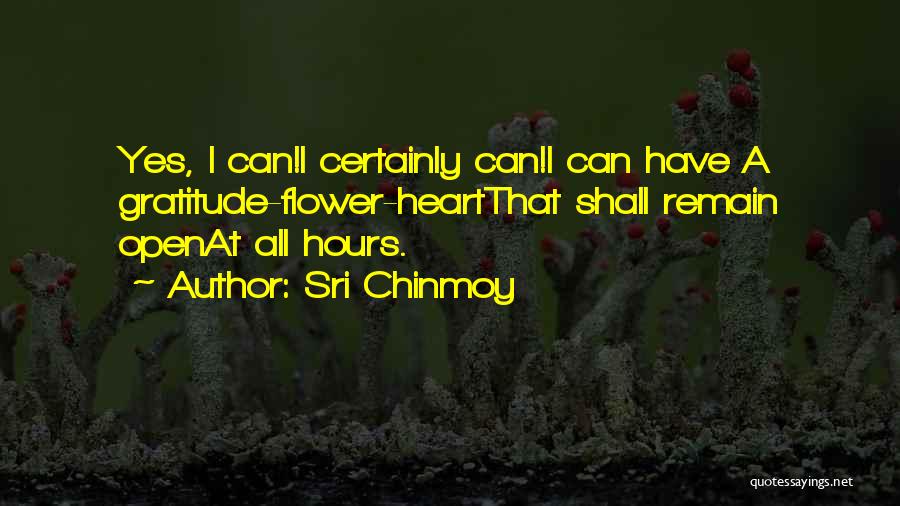 Sri Chinmoy Quotes: Yes, I Can!i Certainly Can!i Can Have A Gratitude-flower-heartthat Shall Remain Openat All Hours.