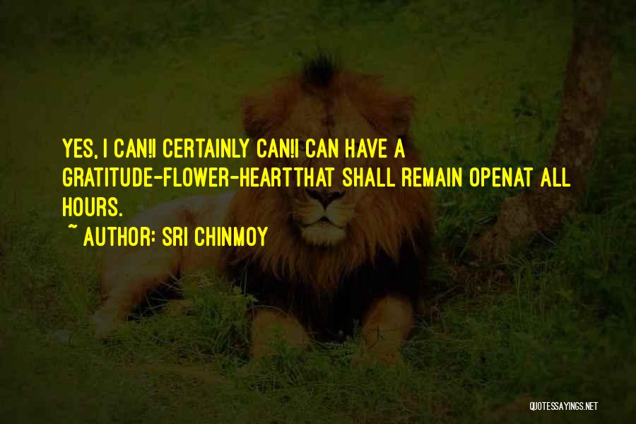 Sri Chinmoy Quotes: Yes, I Can!i Certainly Can!i Can Have A Gratitude-flower-heartthat Shall Remain Openat All Hours.