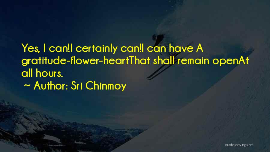 Sri Chinmoy Quotes: Yes, I Can!i Certainly Can!i Can Have A Gratitude-flower-heartthat Shall Remain Openat All Hours.