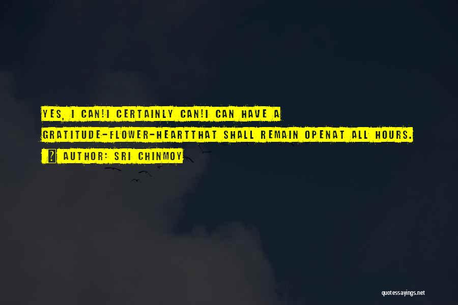 Sri Chinmoy Quotes: Yes, I Can!i Certainly Can!i Can Have A Gratitude-flower-heartthat Shall Remain Openat All Hours.