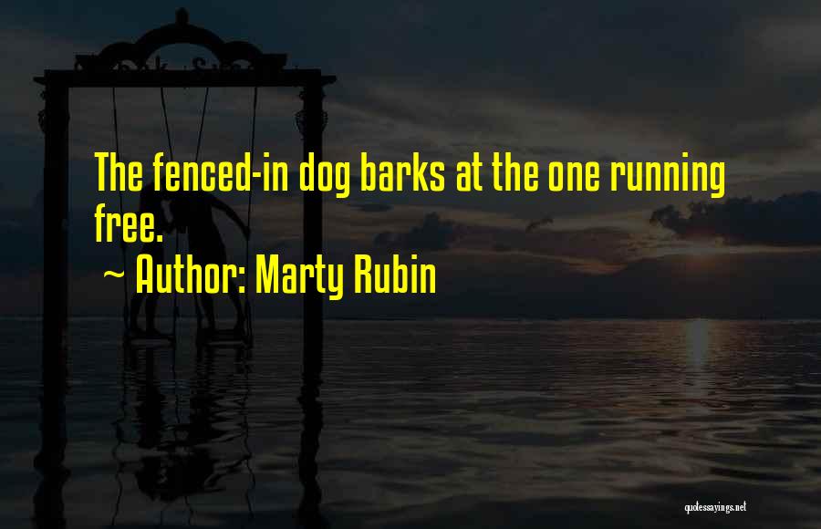 Marty Rubin Quotes: The Fenced-in Dog Barks At The One Running Free.