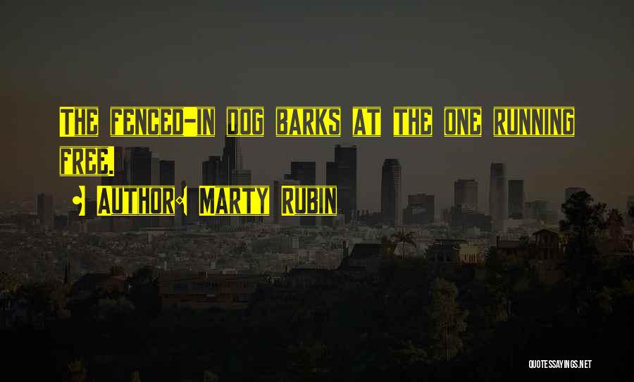 Marty Rubin Quotes: The Fenced-in Dog Barks At The One Running Free.