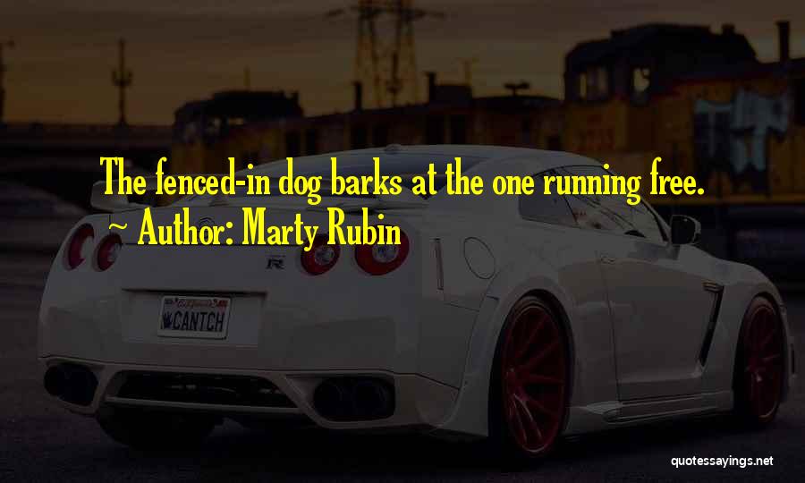 Marty Rubin Quotes: The Fenced-in Dog Barks At The One Running Free.