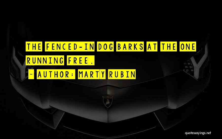 Marty Rubin Quotes: The Fenced-in Dog Barks At The One Running Free.